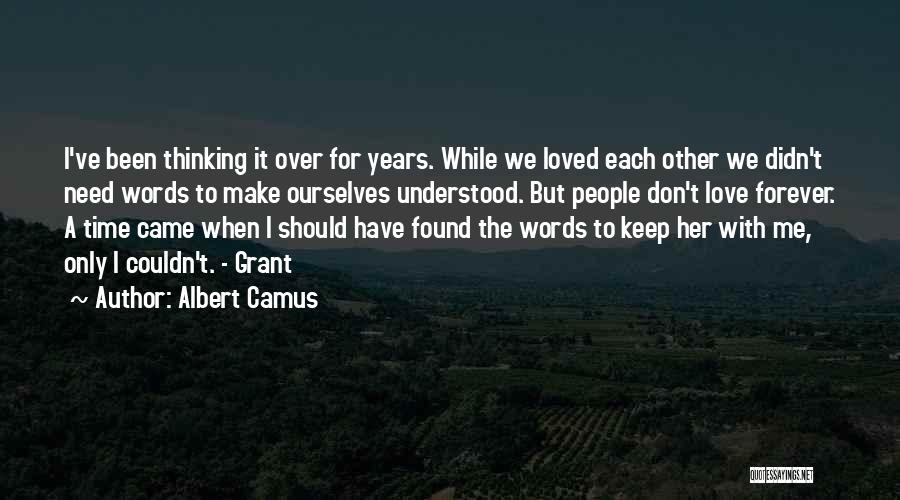 Albert Camus Quotes: I've Been Thinking It Over For Years. While We Loved Each Other We Didn't Need Words To Make Ourselves Understood.