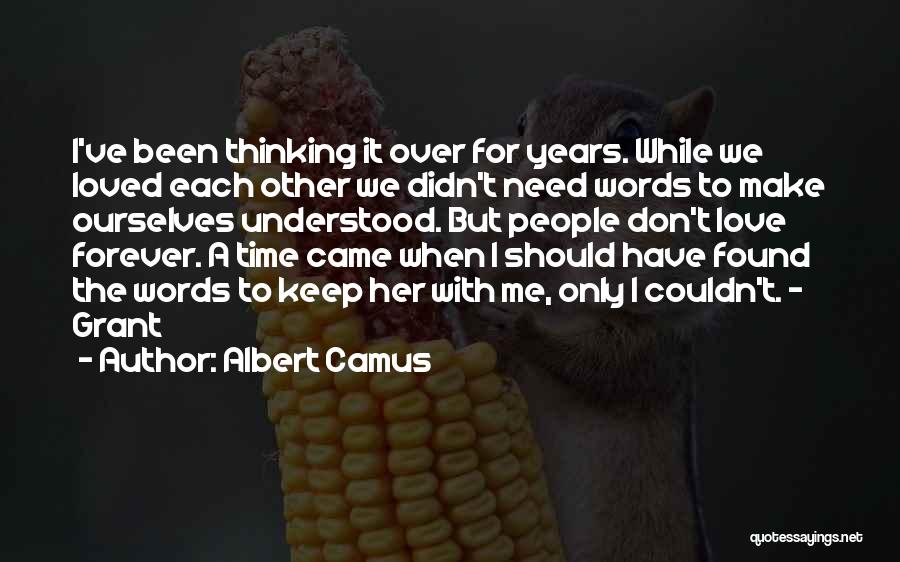 Albert Camus Quotes: I've Been Thinking It Over For Years. While We Loved Each Other We Didn't Need Words To Make Ourselves Understood.