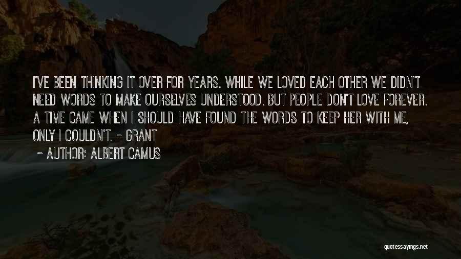 Albert Camus Quotes: I've Been Thinking It Over For Years. While We Loved Each Other We Didn't Need Words To Make Ourselves Understood.