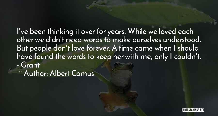 Albert Camus Quotes: I've Been Thinking It Over For Years. While We Loved Each Other We Didn't Need Words To Make Ourselves Understood.