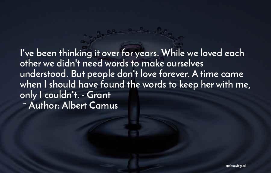 Albert Camus Quotes: I've Been Thinking It Over For Years. While We Loved Each Other We Didn't Need Words To Make Ourselves Understood.