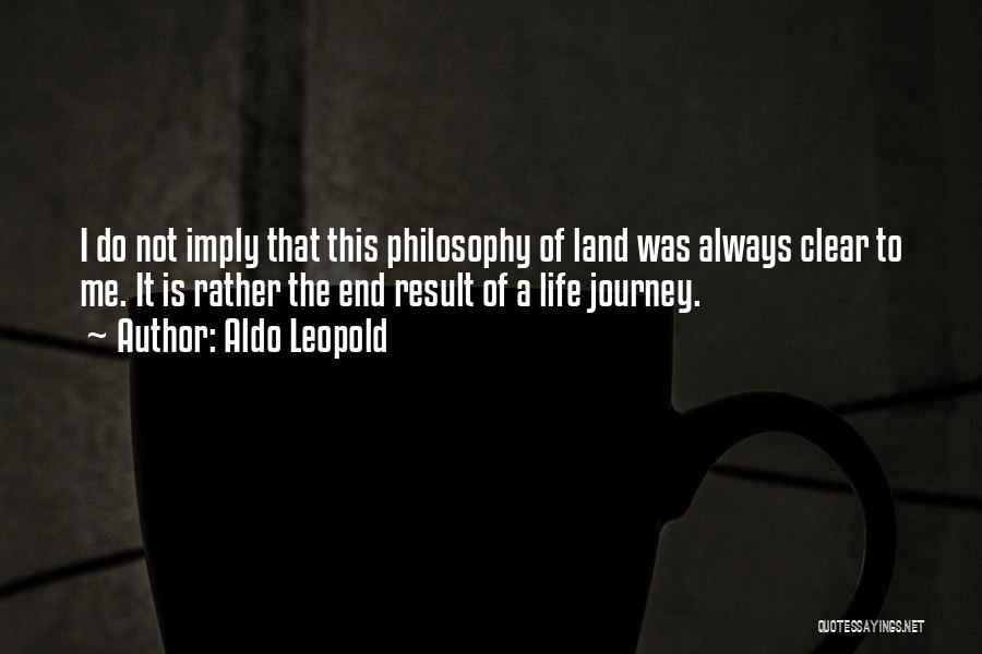 Aldo Leopold Quotes: I Do Not Imply That This Philosophy Of Land Was Always Clear To Me. It Is Rather The End Result