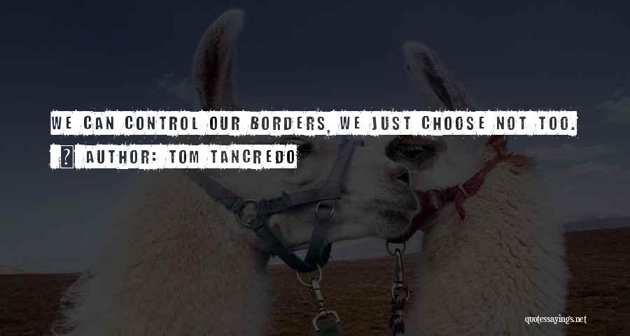 Tom Tancredo Quotes: We Can Control Our Borders, We Just Choose Not Too.