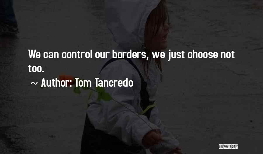 Tom Tancredo Quotes: We Can Control Our Borders, We Just Choose Not Too.