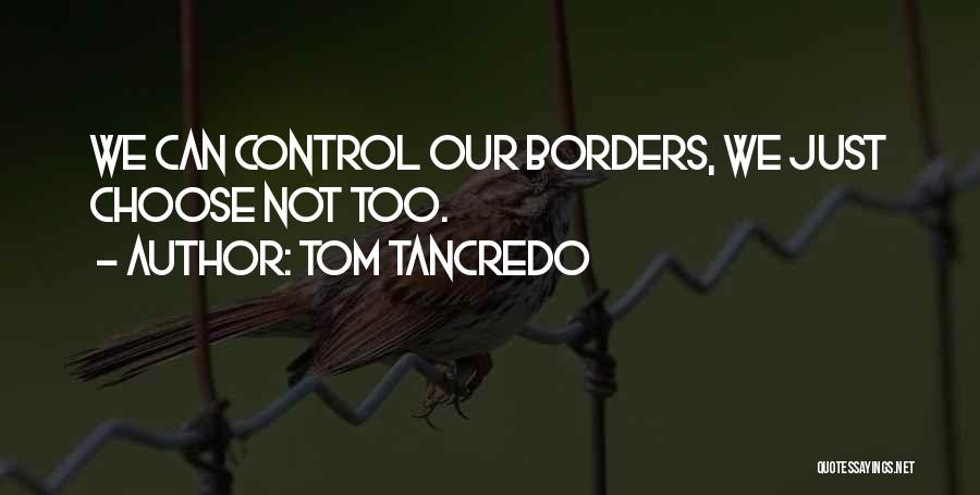 Tom Tancredo Quotes: We Can Control Our Borders, We Just Choose Not Too.