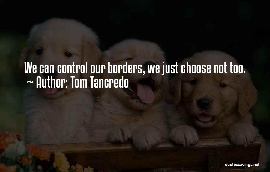 Tom Tancredo Quotes: We Can Control Our Borders, We Just Choose Not Too.