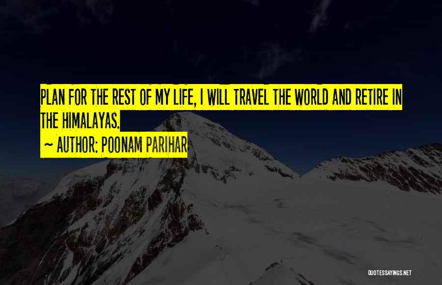 Poonam Parihar Quotes: Plan For The Rest Of My Life, I Will Travel The World And Retire In The Himalayas.