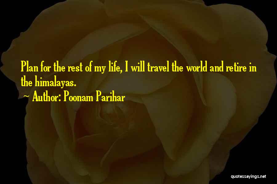 Poonam Parihar Quotes: Plan For The Rest Of My Life, I Will Travel The World And Retire In The Himalayas.