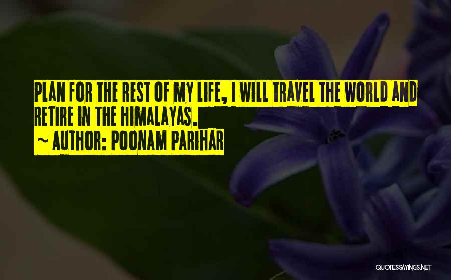 Poonam Parihar Quotes: Plan For The Rest Of My Life, I Will Travel The World And Retire In The Himalayas.