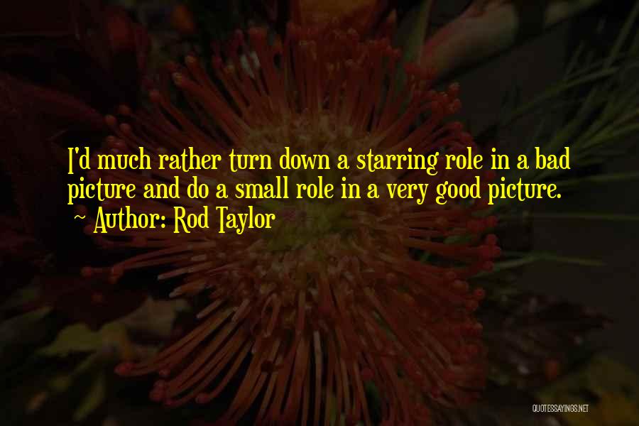 Rod Taylor Quotes: I'd Much Rather Turn Down A Starring Role In A Bad Picture And Do A Small Role In A Very