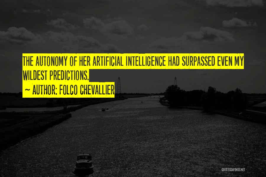 Folco Chevallier Quotes: The Autonomy Of Her Artificial Intelligence Had Surpassed Even My Wildest Predictions.