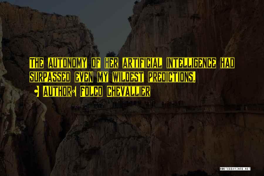 Folco Chevallier Quotes: The Autonomy Of Her Artificial Intelligence Had Surpassed Even My Wildest Predictions.