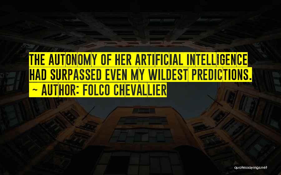 Folco Chevallier Quotes: The Autonomy Of Her Artificial Intelligence Had Surpassed Even My Wildest Predictions.