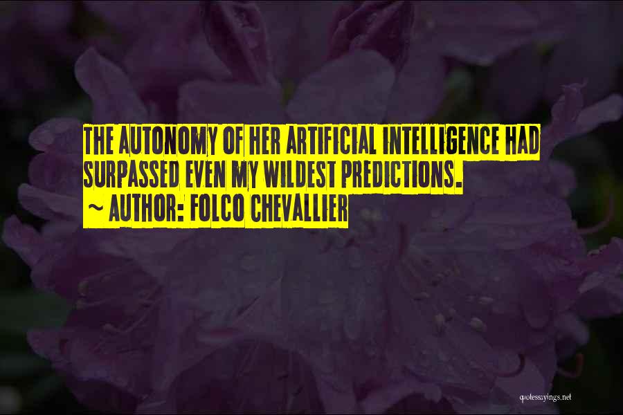 Folco Chevallier Quotes: The Autonomy Of Her Artificial Intelligence Had Surpassed Even My Wildest Predictions.