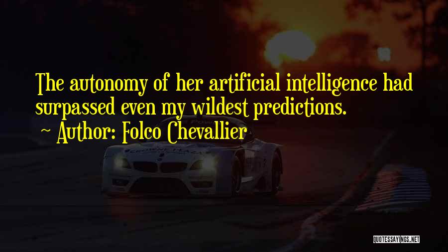 Folco Chevallier Quotes: The Autonomy Of Her Artificial Intelligence Had Surpassed Even My Wildest Predictions.