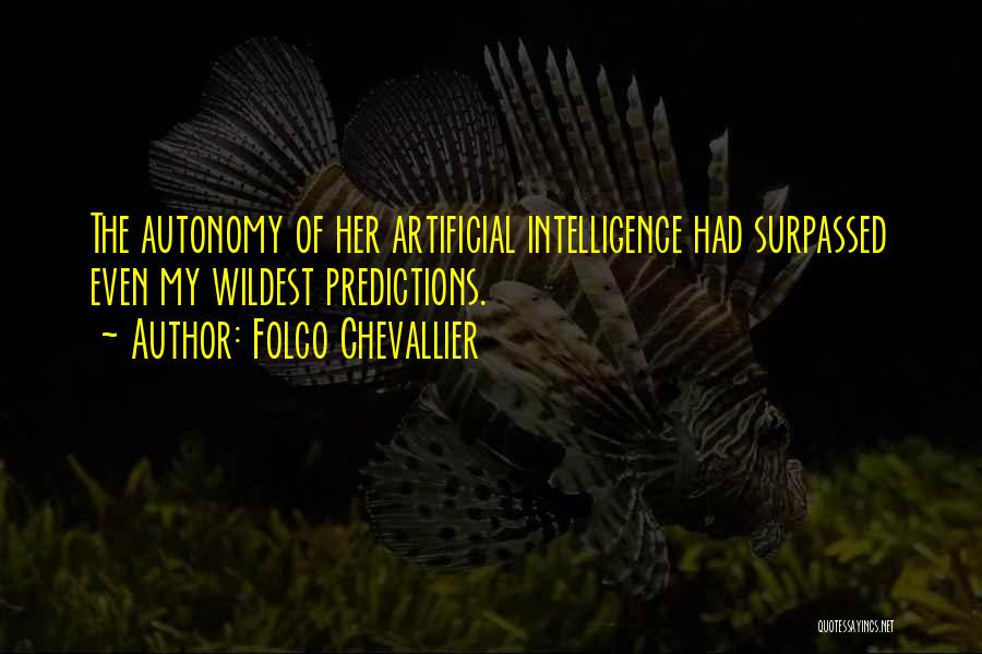 Folco Chevallier Quotes: The Autonomy Of Her Artificial Intelligence Had Surpassed Even My Wildest Predictions.