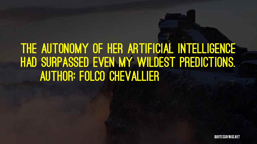 Folco Chevallier Quotes: The Autonomy Of Her Artificial Intelligence Had Surpassed Even My Wildest Predictions.