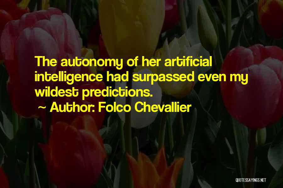 Folco Chevallier Quotes: The Autonomy Of Her Artificial Intelligence Had Surpassed Even My Wildest Predictions.