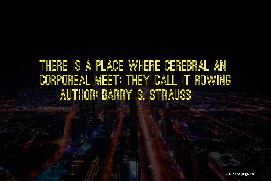 Barry S. Strauss Quotes: There Is A Place Where Cerebral An Corporeal Meet: They Call It Rowing