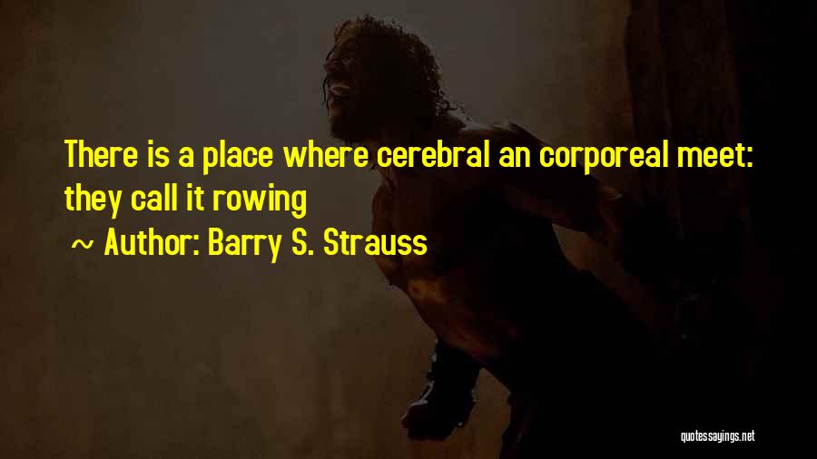 Barry S. Strauss Quotes: There Is A Place Where Cerebral An Corporeal Meet: They Call It Rowing