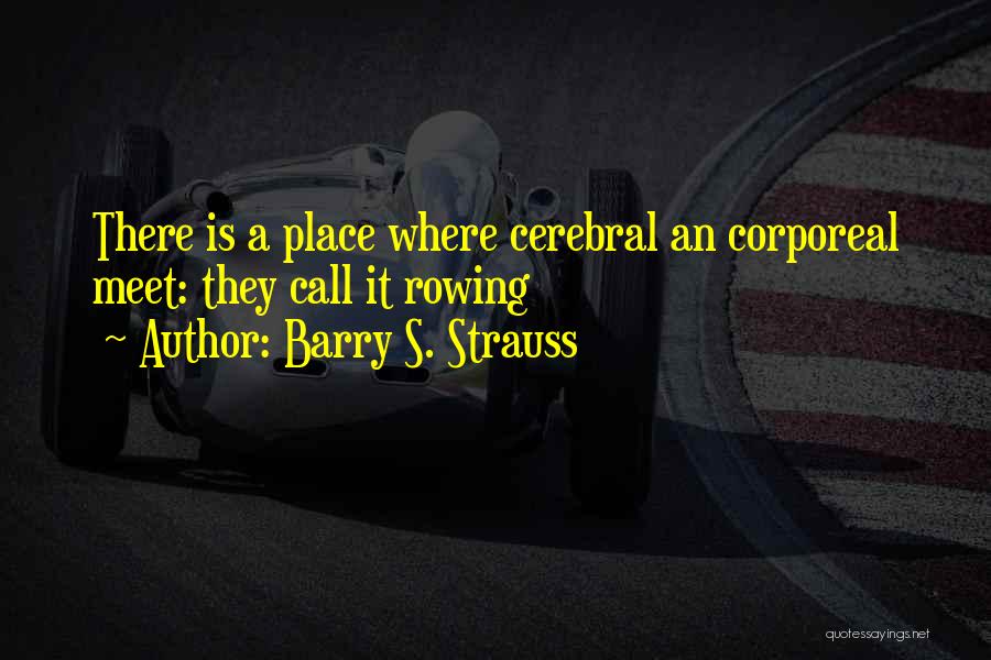 Barry S. Strauss Quotes: There Is A Place Where Cerebral An Corporeal Meet: They Call It Rowing