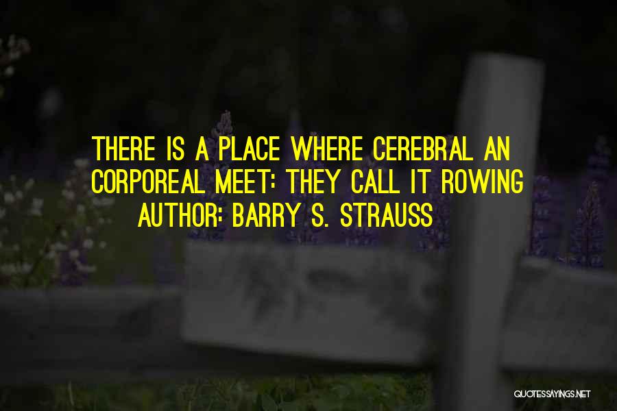 Barry S. Strauss Quotes: There Is A Place Where Cerebral An Corporeal Meet: They Call It Rowing