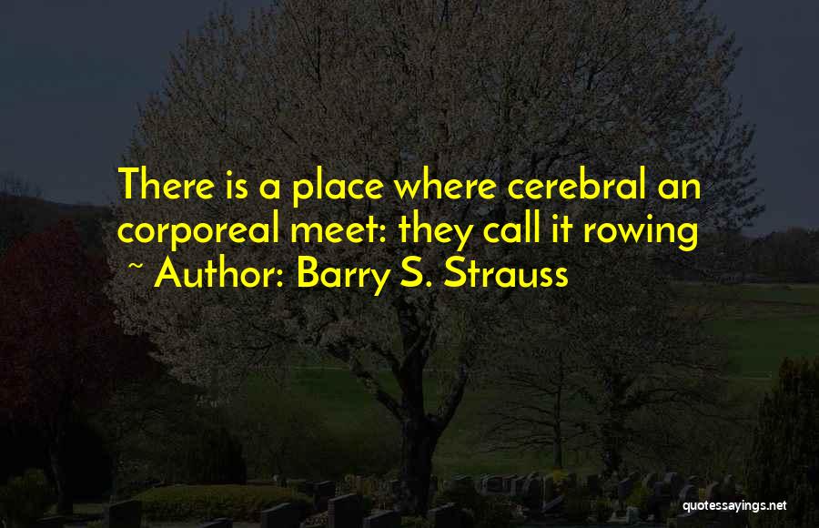 Barry S. Strauss Quotes: There Is A Place Where Cerebral An Corporeal Meet: They Call It Rowing