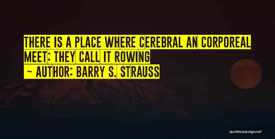 Barry S. Strauss Quotes: There Is A Place Where Cerebral An Corporeal Meet: They Call It Rowing