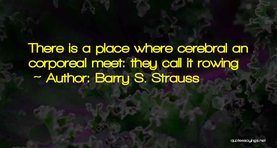 Barry S. Strauss Quotes: There Is A Place Where Cerebral An Corporeal Meet: They Call It Rowing