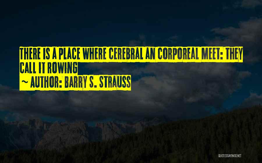 Barry S. Strauss Quotes: There Is A Place Where Cerebral An Corporeal Meet: They Call It Rowing