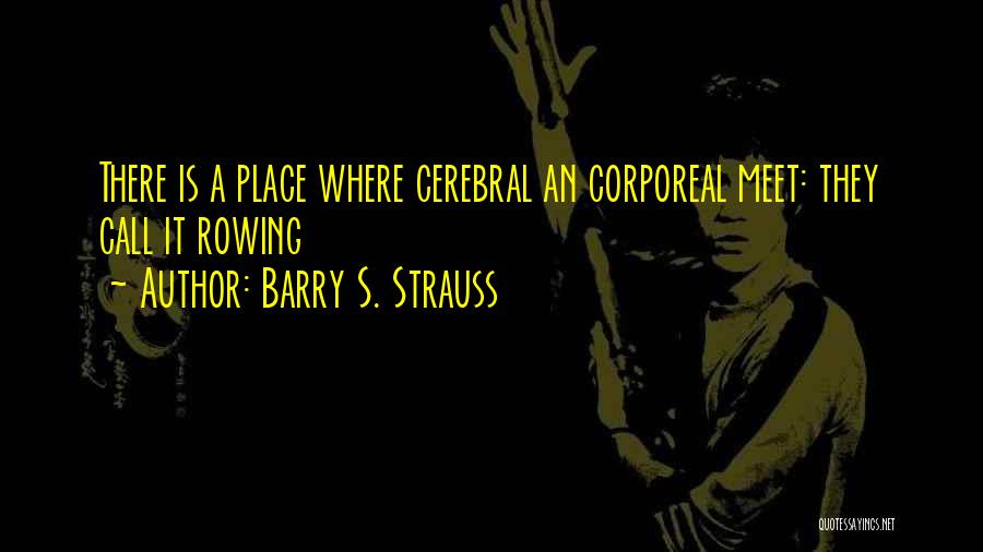 Barry S. Strauss Quotes: There Is A Place Where Cerebral An Corporeal Meet: They Call It Rowing