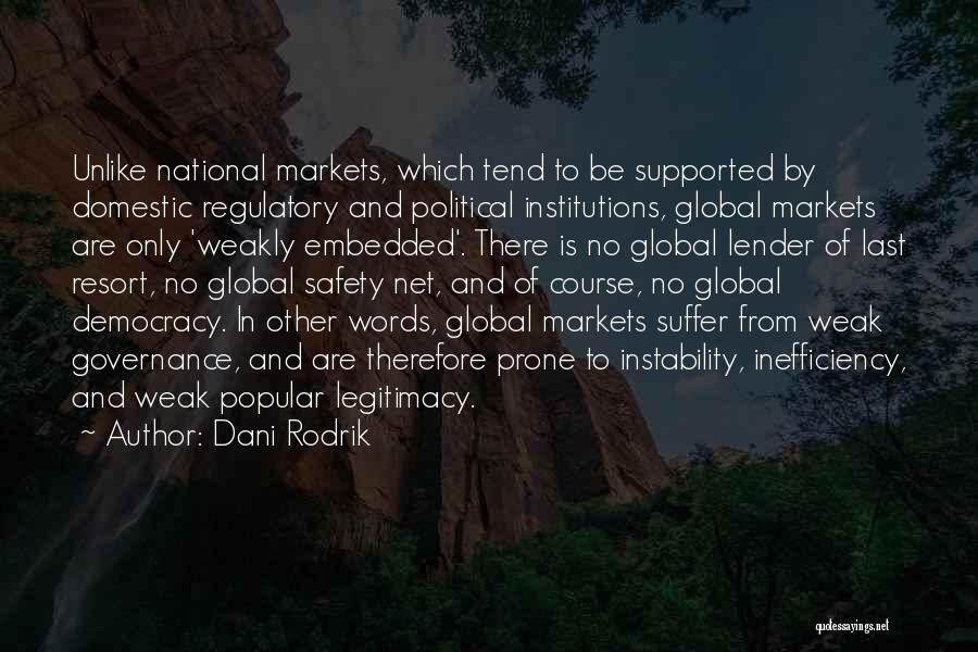 Dani Rodrik Quotes: Unlike National Markets, Which Tend To Be Supported By Domestic Regulatory And Political Institutions, Global Markets Are Only 'weakly Embedded'.