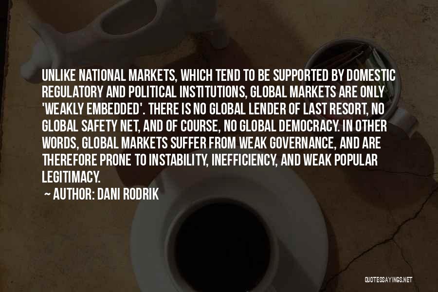 Dani Rodrik Quotes: Unlike National Markets, Which Tend To Be Supported By Domestic Regulatory And Political Institutions, Global Markets Are Only 'weakly Embedded'.