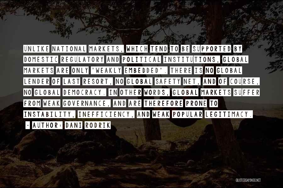Dani Rodrik Quotes: Unlike National Markets, Which Tend To Be Supported By Domestic Regulatory And Political Institutions, Global Markets Are Only 'weakly Embedded'.