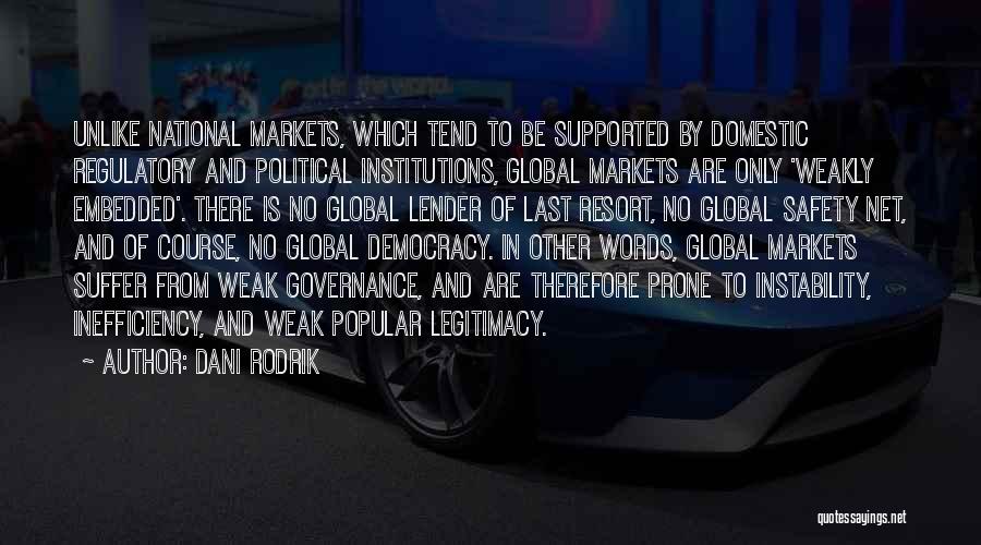 Dani Rodrik Quotes: Unlike National Markets, Which Tend To Be Supported By Domestic Regulatory And Political Institutions, Global Markets Are Only 'weakly Embedded'.