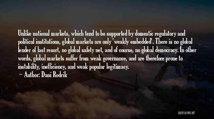 Dani Rodrik Quotes: Unlike National Markets, Which Tend To Be Supported By Domestic Regulatory And Political Institutions, Global Markets Are Only 'weakly Embedded'.