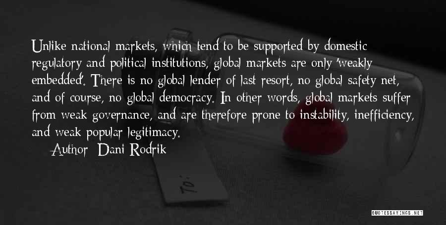 Dani Rodrik Quotes: Unlike National Markets, Which Tend To Be Supported By Domestic Regulatory And Political Institutions, Global Markets Are Only 'weakly Embedded'.