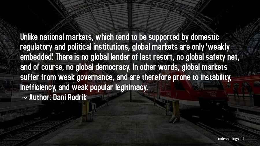 Dani Rodrik Quotes: Unlike National Markets, Which Tend To Be Supported By Domestic Regulatory And Political Institutions, Global Markets Are Only 'weakly Embedded'.