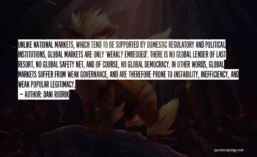 Dani Rodrik Quotes: Unlike National Markets, Which Tend To Be Supported By Domestic Regulatory And Political Institutions, Global Markets Are Only 'weakly Embedded'.