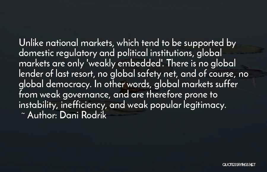 Dani Rodrik Quotes: Unlike National Markets, Which Tend To Be Supported By Domestic Regulatory And Political Institutions, Global Markets Are Only 'weakly Embedded'.