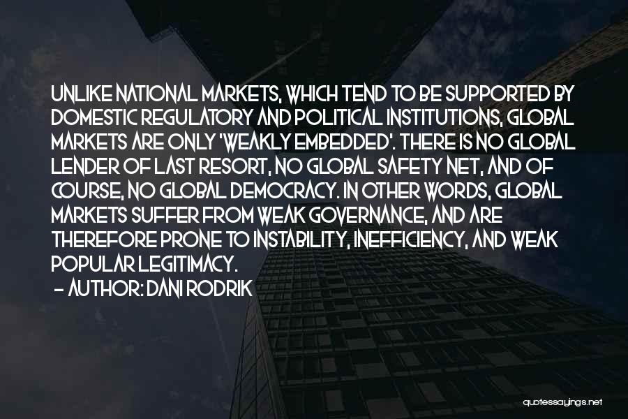 Dani Rodrik Quotes: Unlike National Markets, Which Tend To Be Supported By Domestic Regulatory And Political Institutions, Global Markets Are Only 'weakly Embedded'.