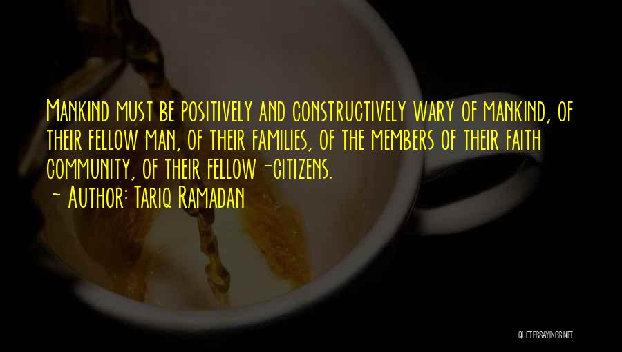 Tariq Ramadan Quotes: Mankind Must Be Positively And Constructively Wary Of Mankind, Of Their Fellow Man, Of Their Families, Of The Members Of