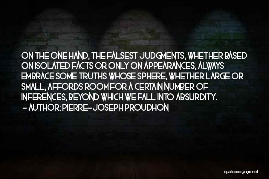 Pierre-Joseph Proudhon Quotes: On The One Hand, The Falsest Judgments, Whether Based On Isolated Facts Or Only On Appearances, Always Embrace Some Truths