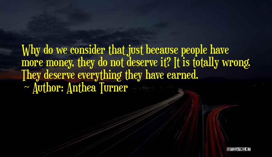 Anthea Turner Quotes: Why Do We Consider That Just Because People Have More Money, They Do Not Deserve It? It Is Totally Wrong.