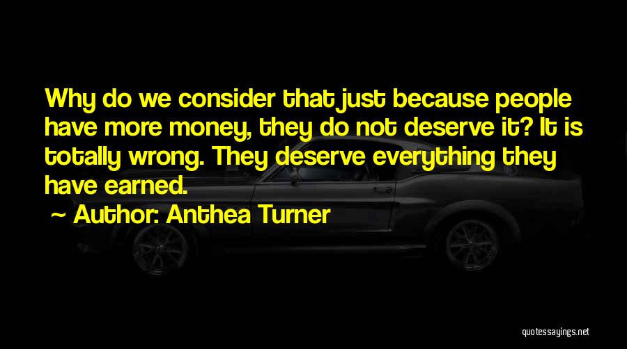 Anthea Turner Quotes: Why Do We Consider That Just Because People Have More Money, They Do Not Deserve It? It Is Totally Wrong.