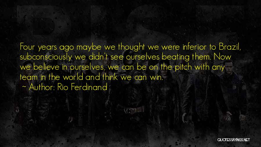 Rio Ferdinand Quotes: Four Years Ago Maybe We Thought We Were Inferior To Brazil, Subconsciously We Didn't See Ourselves Beating Them. Now We