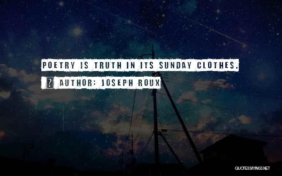 Joseph Roux Quotes: Poetry Is Truth In Its Sunday Clothes.