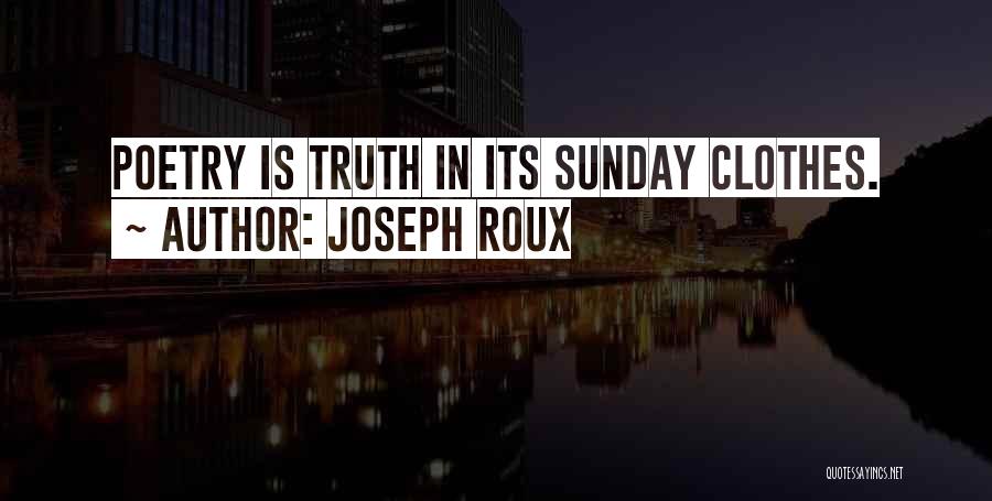 Joseph Roux Quotes: Poetry Is Truth In Its Sunday Clothes.