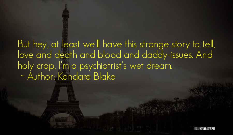 Kendare Blake Quotes: But Hey, At Least We'll Have This Strange Story To Tell, Love And Death And Blood And Daddy-issues. And Holy