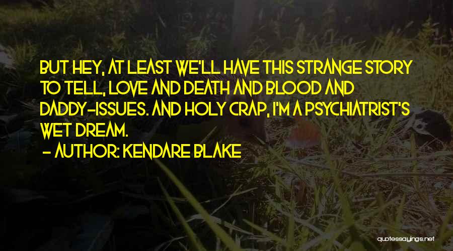 Kendare Blake Quotes: But Hey, At Least We'll Have This Strange Story To Tell, Love And Death And Blood And Daddy-issues. And Holy